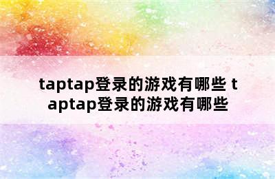 taptap登录的游戏有哪些 taptap登录的游戏有哪些